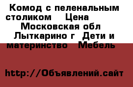 Комод с пеленальным столиком  › Цена ­ 1 000 - Московская обл., Лыткарино г. Дети и материнство » Мебель   